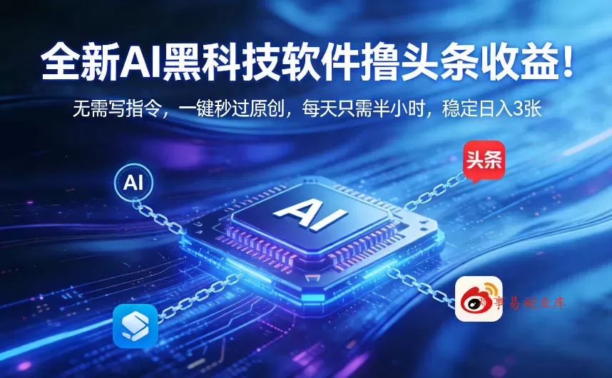 全新AI黑科技软件撸头条收益！无需写指令，一键秒过原创，每天只需半小时，稳定日入3张【揭秘】-难事易副业库