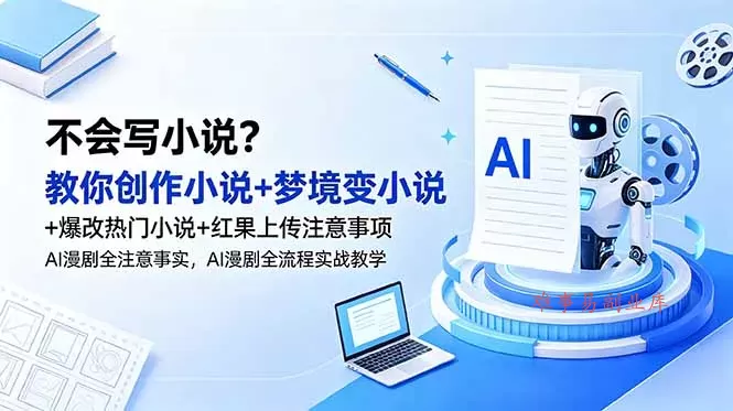 不会写小说？教你创作小说+梦境变小说+爆改热门小说+红果上传注意事项，AI漫剧全流程实战教学-难事易副业库