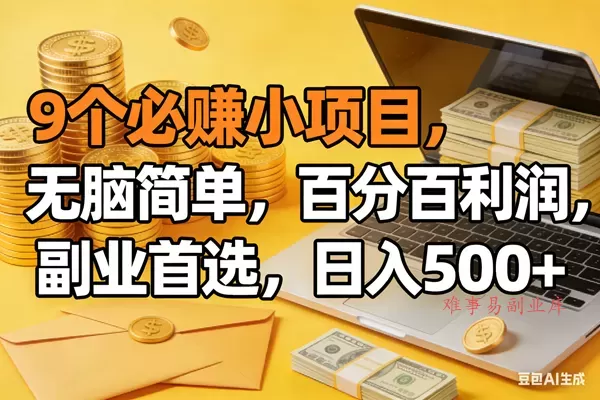 (17936期)9个必赚米的小项目,百分百有利润,无脑简单,副业首选,日入300+-难事易副业库