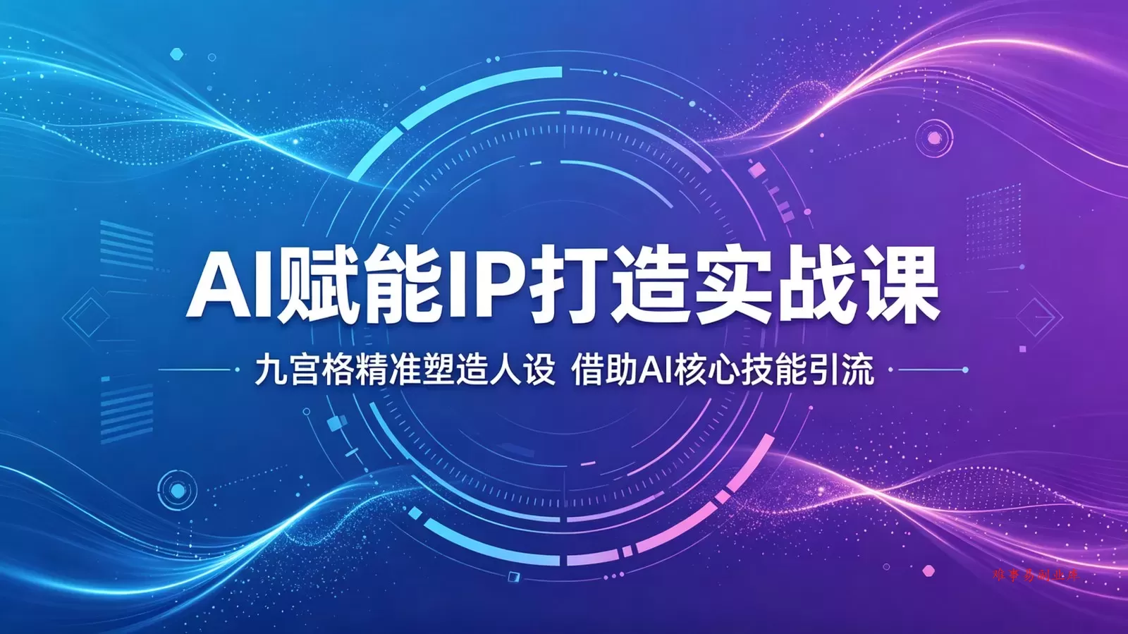 AI赋能IP打造实战课:九宫格精准塑造人设,借助AI核心技能引流 AI赋能IP打造实战课:九宫格精准塑造人设,借助AI核心技能引流