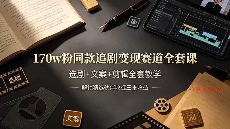（19168期）170w粉博主同款追剧变现赛道全套课-更新，选剧+文案+剪辑全套教学，解锁精选伙伴收徒三重收益-难事易副业库