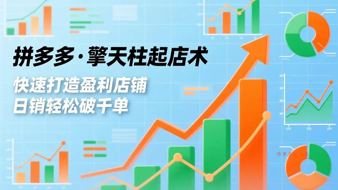 拼多多·擎天柱起店术，爆流布局、利润起飞、不断流，快速打造盈利店铺，日销破千单(更新-难事易副业库
