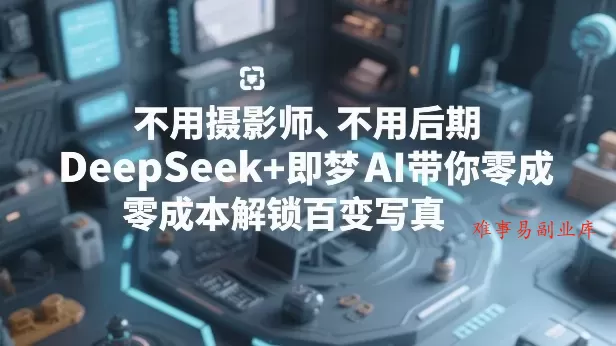 不用摄影师、不用后期，DeepSeek+即梦AI带你零成本解锁百变写真！-难事易副业库
