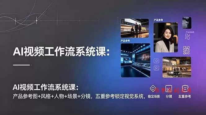 (19016期)AI视频工作流系统课:产品参考图+风格+人物+场景+分镜,五重参考锁定视觉系统,稳定产出高质量视频 (19016期)AI视频工作流系统课:产品参考图+风格+人物+场景+分镜,五重参考锁定视觉系统,稳定产出高质量视频