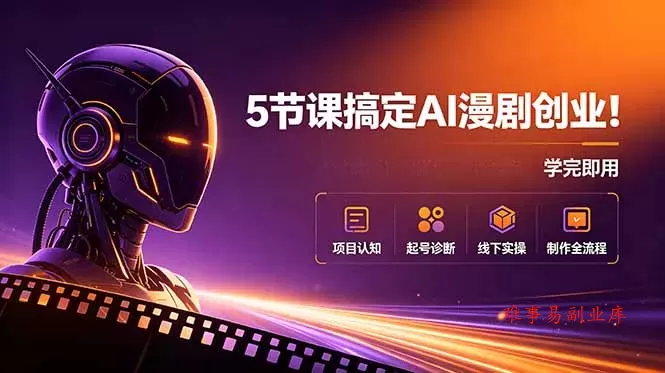 5节课搞定AI漫剧创业！项目认知+起号诊断+线下实操+制作全流程，学完即用-难事易副业库