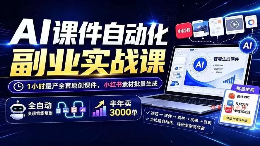 （19518期）AI课件自动化副业实战课：1小时量产全套原创课件×小红书素材批量生成×全自动变现管线×半年卖3000单-难事易副业库