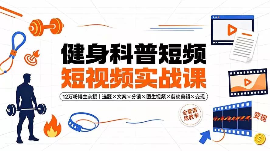 健身科普短视频实战课-12万粉博主亲授｜选题×文案×分镜×图生视频×剪映剪辑×变现，全套落地教学-难事易副业库