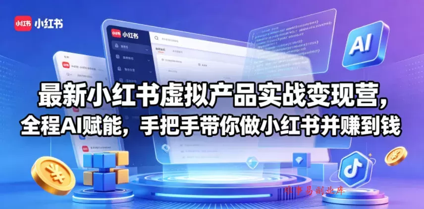 最新小红书虚拟产品实战变现营，全程AI赋能，手把手带你做小红书并赚到钱-难事易副业库