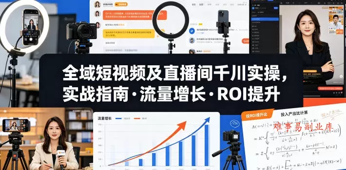 全域短视频及直播间千川实操，实战指南·流量增长·ROI提升（更新）-难事易副业库