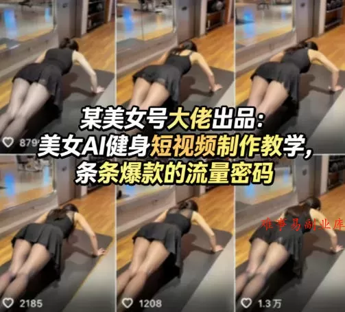 某美女号大佬出品：美女AI健身短视频制作教学，条条爆款的流量密码-难事易副业库