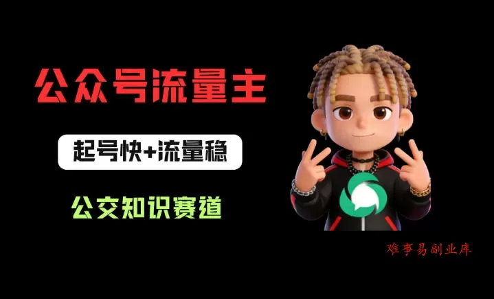 公众号流量主之公交知识赛道，起号快+流量稳，从0-1全流程讲解！-难事易副业库