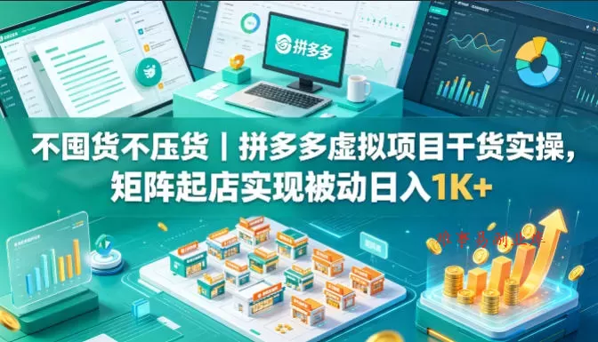 不囤货不压货｜拼多多虚拟项目干货实操，矩阵起店实现被动日入1K+【揭秘】-难事易副业库