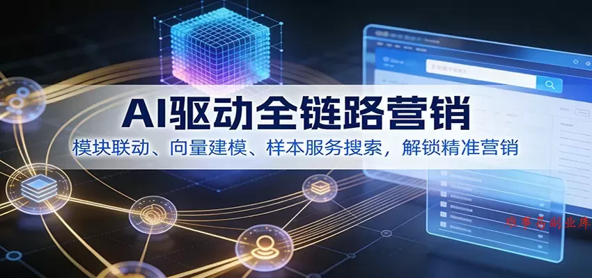 AI驱动全链路营销，模块联动、向量建模、样本服务搜索，解锁精准营销-难事易副业库