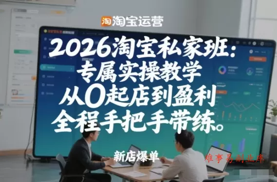 2026淘宝私家班：专属实操教学，从0起店到盈利，全程手把手带练（更新26年3月）-难事易副业库