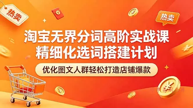 淘宝无界分词高阶实战课 精细化选词搭建计划 优化图文人群轻松打造店铺爆款-难事易副业库