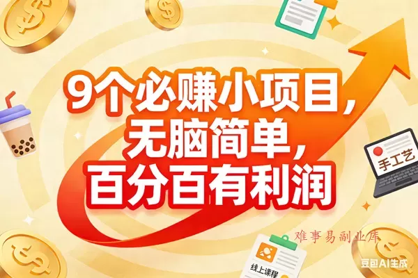 (17241期)9个必赚小项目,无脑简单,百分百有利润,副业首选,日入200+-难事易副业库