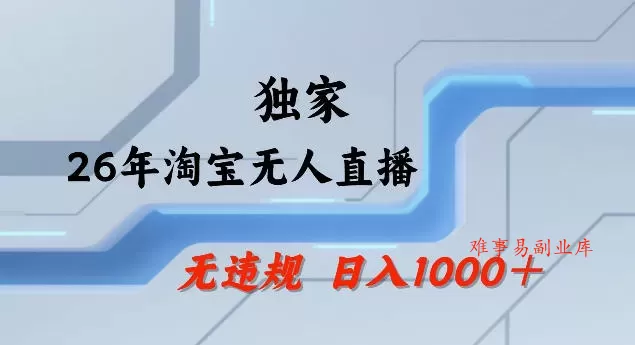 26年最新淘宝无人直播，24小时自动直播，不违规不封号，直播25小时卖17W，可批量矩阵【揭秘】-难事易副业库