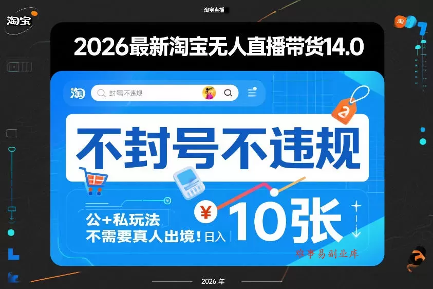 2026最新淘宝无人直播带货14.0，不封号不违规，公+私玩法，不需要真人出境，日入10张【揭秘】-难事易副业库