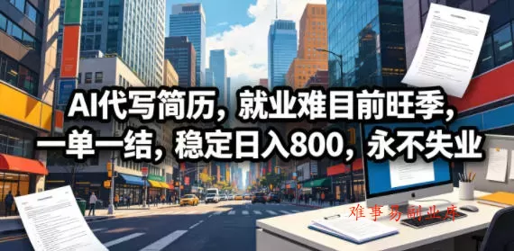 AI代写简历，就业难目前旺季，一单一结，稳定日入800，永不失业-难事易副业库