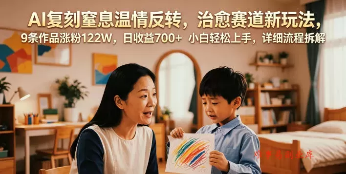 AI复刻窒息温情反转，治愈赛道新玩法，9条作品涨粉122W，日收益700+ 小白轻松上手，详细流程拆解-难事易副业库