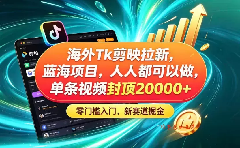 海外TK剪映拉新蓝海赛道！零门槛普通人可上手，单条视频收益上限2W+-难事易副业库