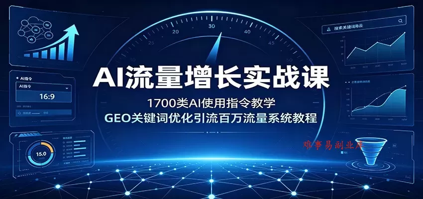AI流量增长实战课：1700类AI使用指令教学，GEO关键词优化引流百万流量系统教程-难事易副业库