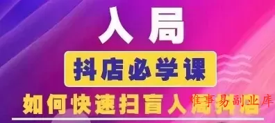 抖音商城运营课程(更新26年1月)，入局抖店必学课， 如何快速扫盲入局抖店-难事易副业库
