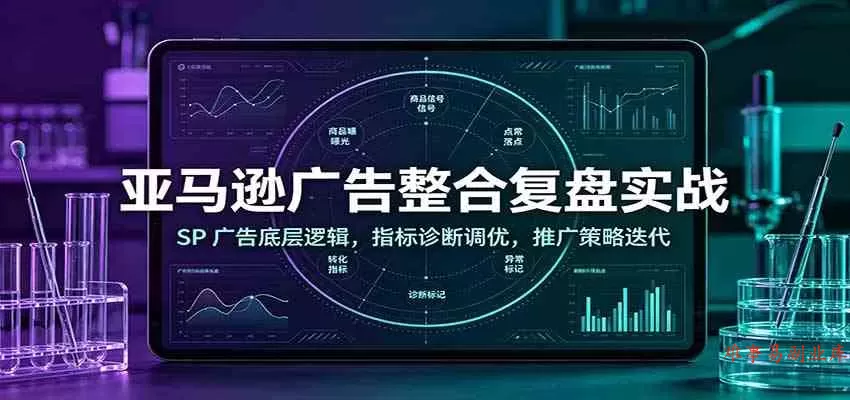 亚马逊广告整合复盘实战:SP广告底层逻辑,指标诊断调优,推广策略迭代 亚马逊广告整合复盘实战:SP广告底层逻辑,指标诊断调优,推广策略迭代