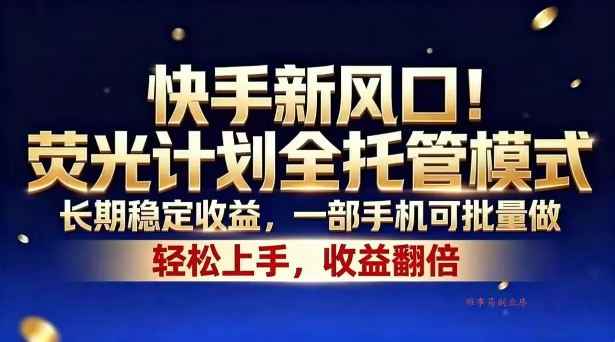 快手新风口！荧光计划全托管模式，长期稳定收益，一部手机可批量做-难事易副业库