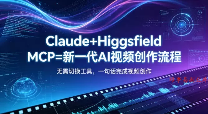 Claude+Higgsfield MCP=新一代AI视频创作流程，不需要切换工具，一句话就能完成视频创作-难事易副业库