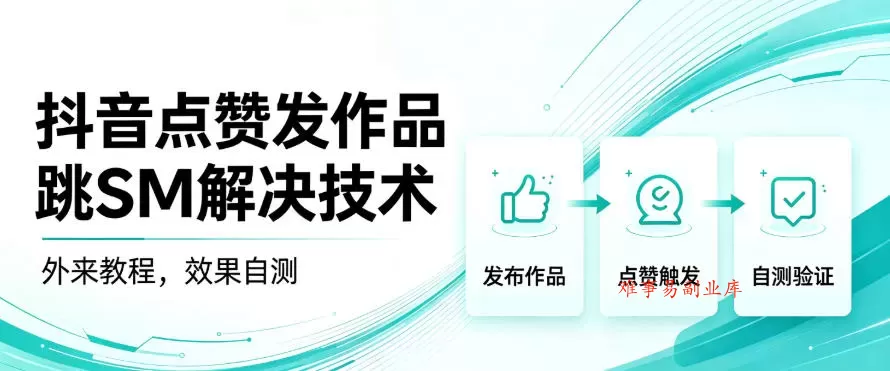 抖音点赞发作品跳sm解决技术，外来教程，效果自测-难事易副业库