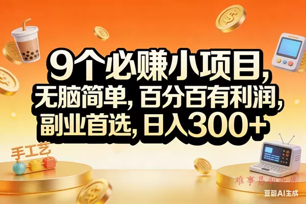 （17529期）9个必赚小项目，无脑简单，百分百有利润，副业首选，日入200+-难事易副业库