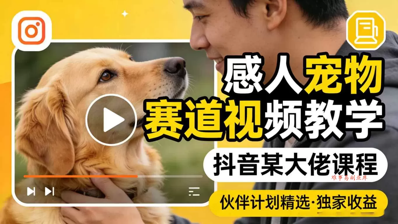 感人宠物赛道视频教学，抖音某大佬课程，可做伙伴计划精选独家收益-难事易副业库