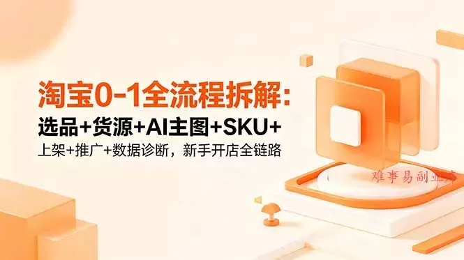 淘宝0-1全流程拆解：选品+货源+AI主图+SKU+上架+推广+数据诊断，新手开店全链路