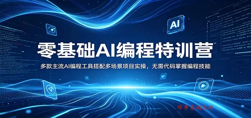 零基础AI编程特训营：多款主流AI编程工具搭配多场景项目实操，无需代码掌握编程技能-难事易副业库