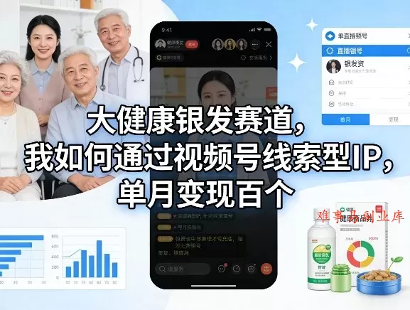 大健康银发赛道，我如何通过视频号线索型IP，单月变现百个-难事易副业库