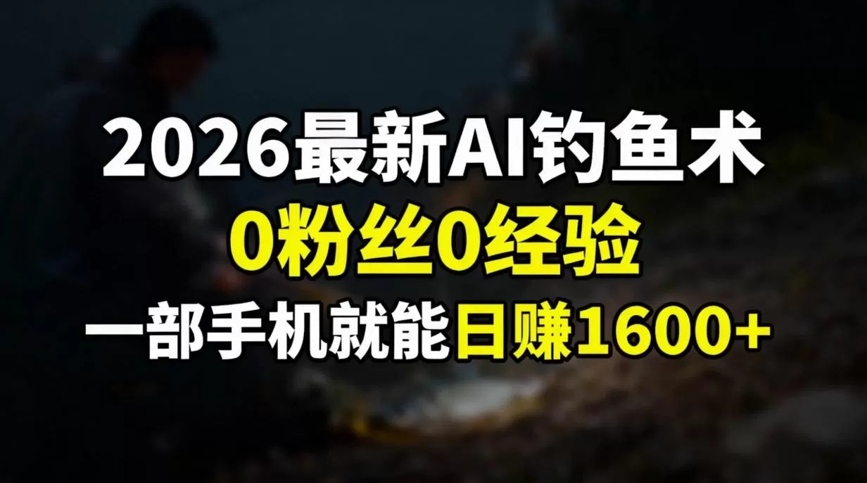 （17084期）2026最新AI钓鱼术:0粉丝0经验，一部手机就能开启赚钱模式-难事易副业库