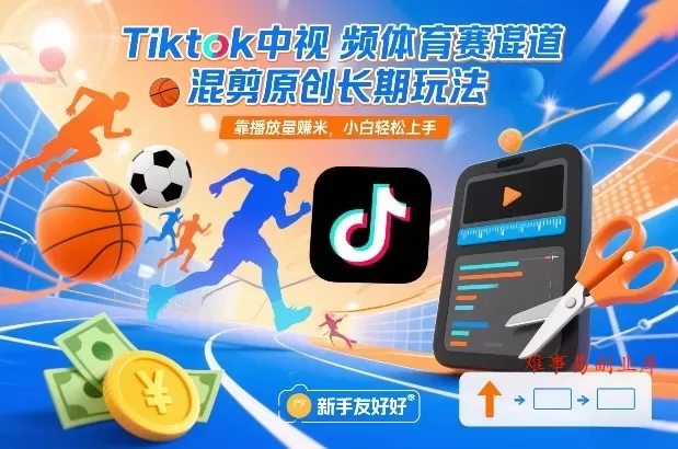 Tiktok中视频体育赛道混剪原创长期玩法，靠播放量賺米，小白轻松上手-难事易副业库