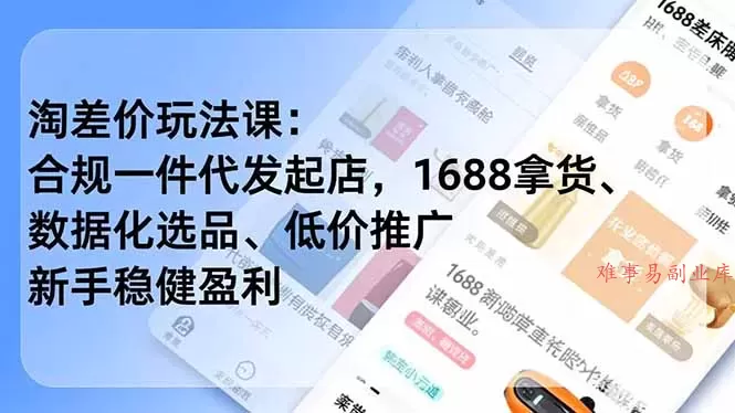 淘差价玩法课：合规一件代发起店，1688拿货、数据化选品、低价推广，新手稳健盈利(更新4月-难事易副业库