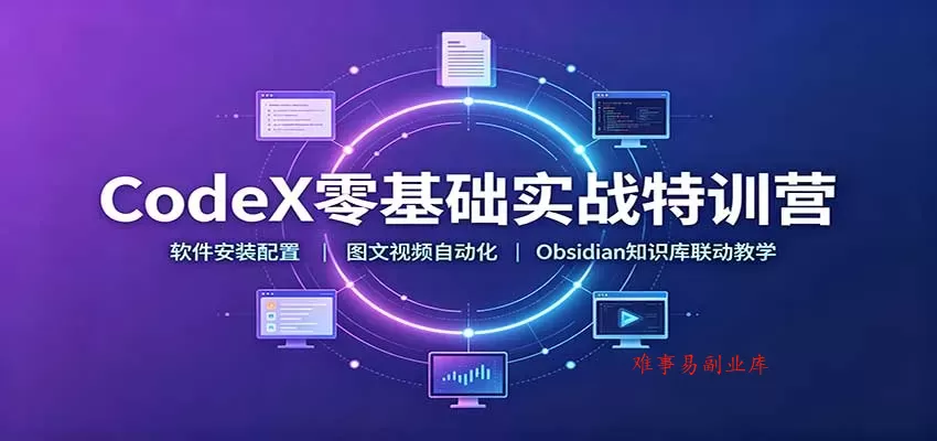 CodeX零基础实战特训营：软件安装配置，图文视频自动化，Obsidian知识库联动教学-难事易副业库