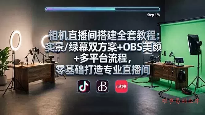 (18040期)相机直播间搭建全套教程:实景/绿幕双方案+OBS美颜+多平台流程,零基础打造专业直播间-难事易副业库
