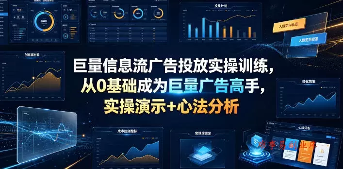 巨量信息流广告投放实操训练，从0基础成为巨量广告高手，实操演示+心法分析-难事易副业库