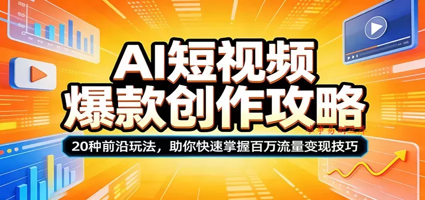 AI短视频爆款创作攻略：20种前沿玩法，助你快速掌握百万流量变现技巧-难事易副业库