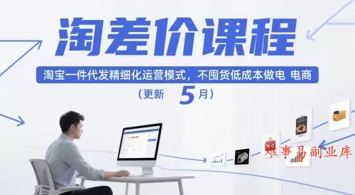 淘差价课程，淘宝一件代发精细化运营模式，不囤货低成本做电商（更新26年8月）-难事易副业库