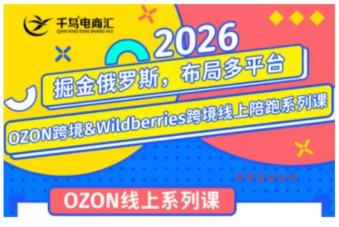 千鸟跨境·26年OZON&wildberries跨境店线上陪跑训练营，兼顾新手入门与高阶进阶，帮助卖家高效布局俄罗斯市场（更新）-难事易副业库