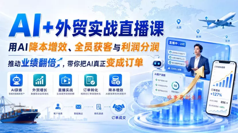 AI+外贸实战直播课，用AI降本增效、全员获客与利润分润，推动业绩翻倍，带你把AI真正变成订单（26.08.31）-难事易副业库