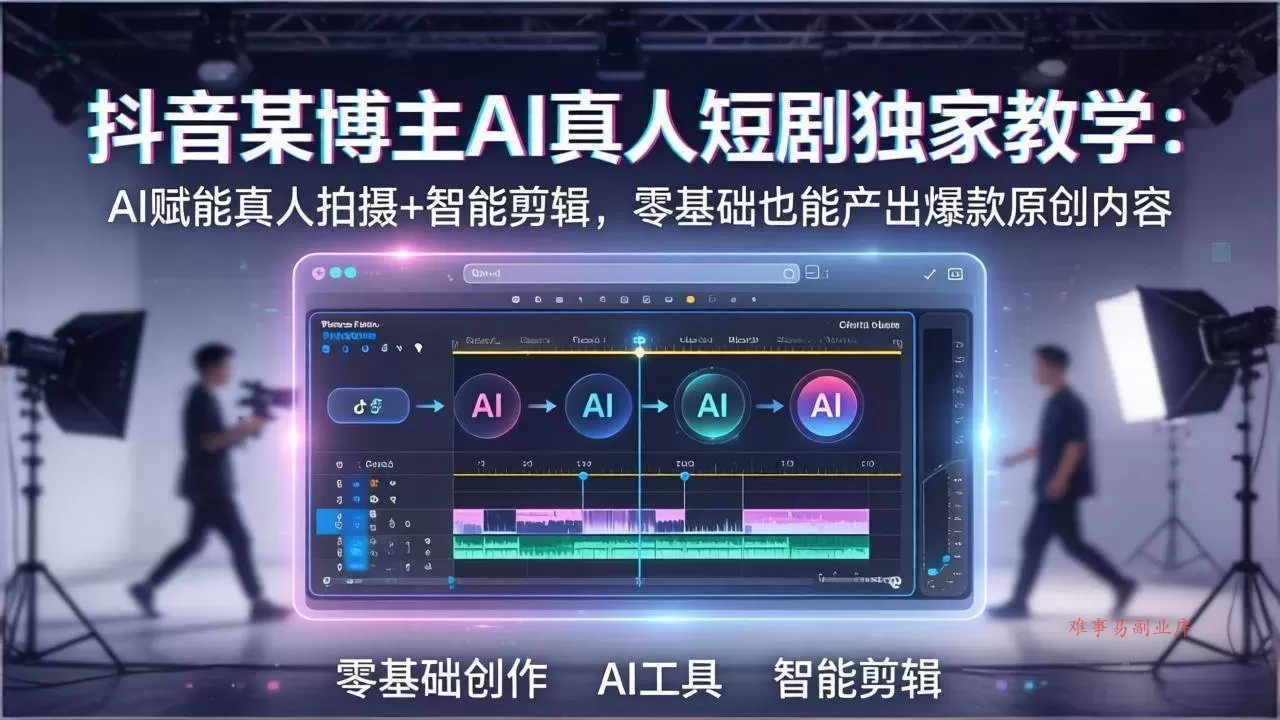 （17942期）抖音某博主AI真人短剧独家教学：AI赋能真人拍摄+智能剪辑，零基础也能产出爆款原创内