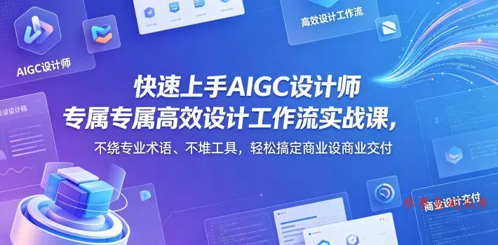 快速上手AIGC设计师专属高效设计工作流实战课，不绕专业术语、不堆工具，轻松搞定商业设计交付-难事易副业库