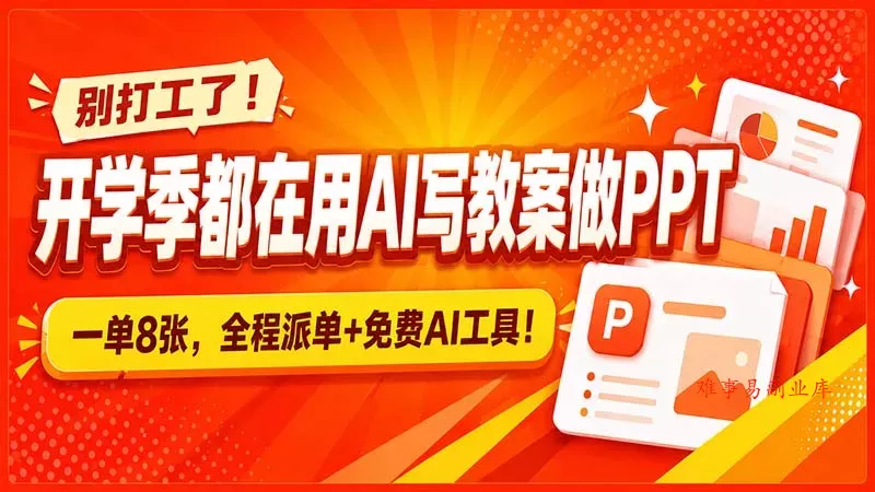 别打工了！开学季都在用AI写教案做PPT，一单8张，全程派单+免费AI工具！-难事易副业库
