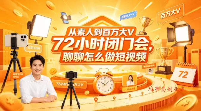 从素人到百万大V 72小时闭门会，聊聊怎么做短视频【文档+图片】-难事易副业库